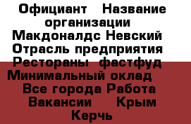 Официант › Название организации ­ Макдоналдс Невский › Отрасль предприятия ­ Рестораны, фастфуд › Минимальный оклад ­ 1 - Все города Работа » Вакансии   . Крым,Керчь